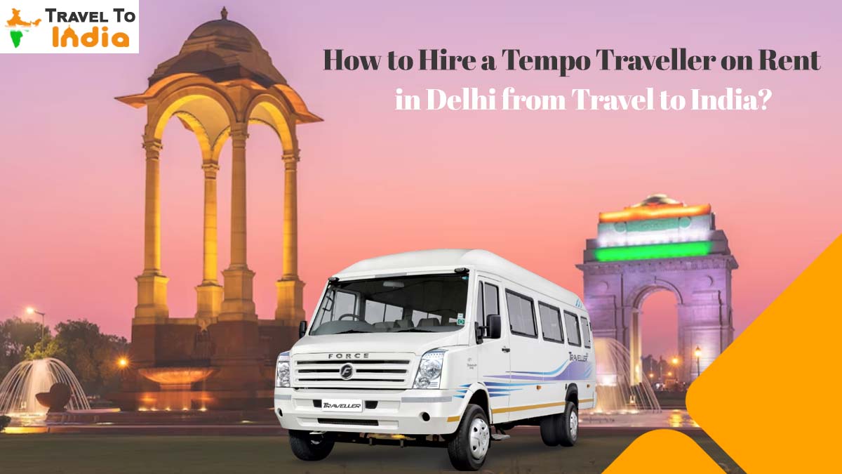 How to Hire a Tempo Traveller on Rent in Delhi from Travel to India